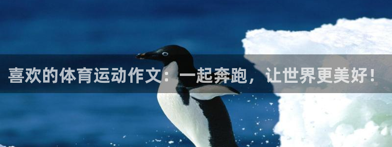 ug环球官网登录入口：喜欢的体育运动作文：一起奔跑，让世界更美好！