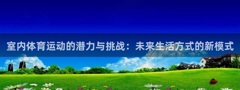 菲律宾ug环球官网：室内体育运动的潜力与挑战：未来生活方式的新模式