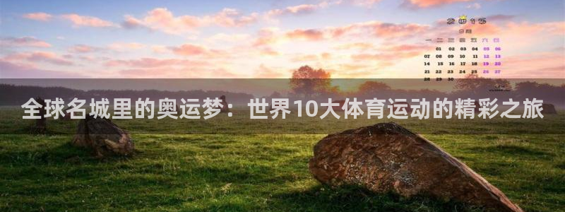 菲律宾ug环球官网：全球名城里的奥运梦：世界10大体育运动的精彩之旅