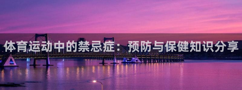 ug环球官网登录入口：体育运动中的禁忌症：预防与保健知识分享