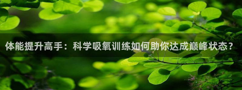 菲律宾ug环球官网：体能提升高手：科学吸氧训练如何助你达成巅峰状态？